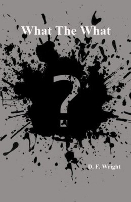 WHAT THE WHAT: BOOK OF SHORT STORIES By D. F. Wright **BRAND NEW**