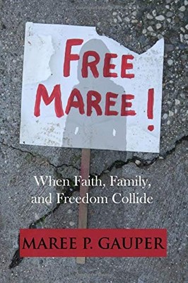 FREE MAREE: WHEN FAITH, FAMILY, AND FREEDOM COLLIDE By Maree P. Gauper