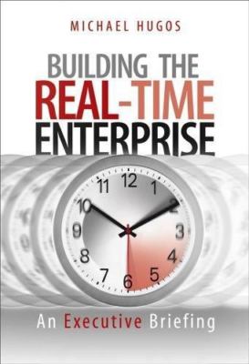 Building the Real-Time Enterprise: An Executive Briefing by Hugos, Michael H.