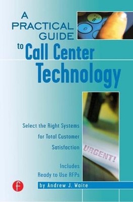 A Practical Guide to Call Center Technology: Select the Right Systems for Total 
