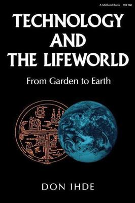 Technology and the Lifeworld: From Garden to Earth (Philosophy of Technology), I