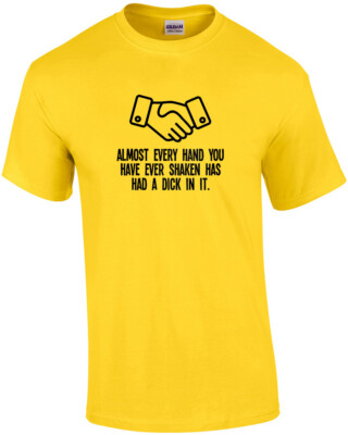 Almost Every Hand You Have Ever Shaken Has Had a Dick In It Funny Tee