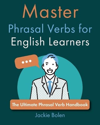 Master Phrasal Verbs for English Learners: The Ultimate Phrasal Verb Handbook by