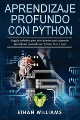 Aprendizaje profundo con Python: La guía definitiva para principiantes para a...