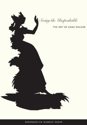 Seeing The Unspeakable : The Art Of Kara Walker, Paperback by Shaw, Gwendolyn...