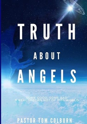 Truth About Angels: Some Good, Some Bad. A real species not of this world by Tho