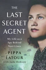 The Last Secret Agent: My Life as a Spy Behind Nazi Lines by Pippa LaTour: New