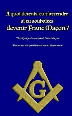 A quoi devrais-tu t'attendre si tu souhaites devenir Franc Maon ?: T?moignage d'