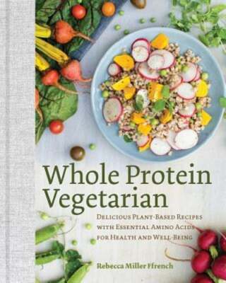 Whole Protein Vegetarian: Delicious Plant-Based Recipes with Essential Amino