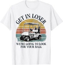 Get in Loser We're Going to Look for Your Ball T-Shirt unisex T-Shirt