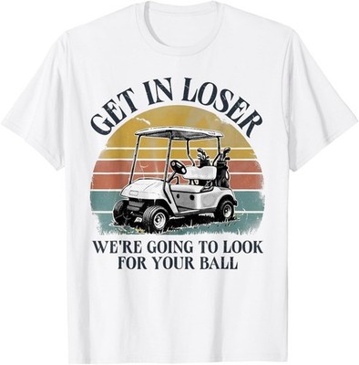 Get in Loser We're Going to Look for Your Ball T-Shirt unisex T-Shirt