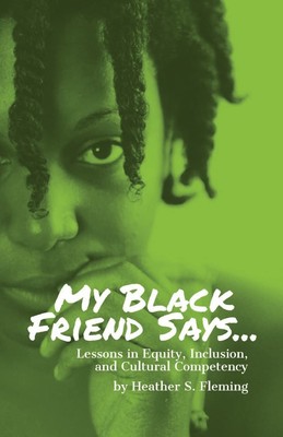 My Black Friend Says...: Lessons in Equity, Inclusion, and Cultural Competen...