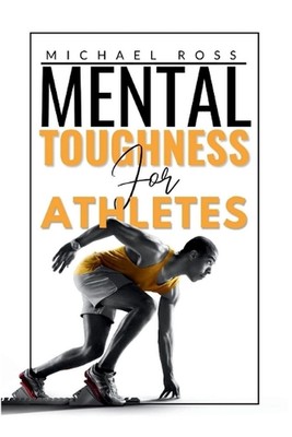 Mental Toughness For Athletes: Mastering the Mind-Body Connection by Michael Ros