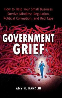 Government Grief: How to Help Your Small Business Survive Mindless Regulation, P