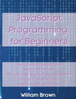 JavaScript Programming for Beginners: How to Learn JavaScript in Less Than a Wee