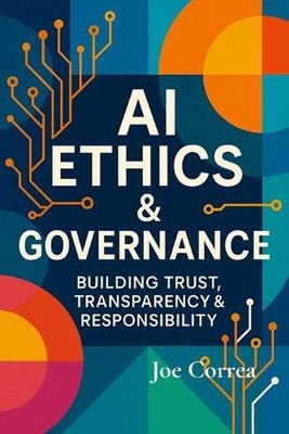 AI Ethics & Governance: Building Trust, Transparency & Responsibility by Joe Cor