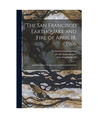 The San Francisco Earthquake and Fire of April 18, 1906: And Their Effects On St