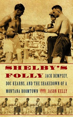 Shelby's Folly: Jack Dempsey, Doc Kearns, and the Shakedown of a Montana Boo...