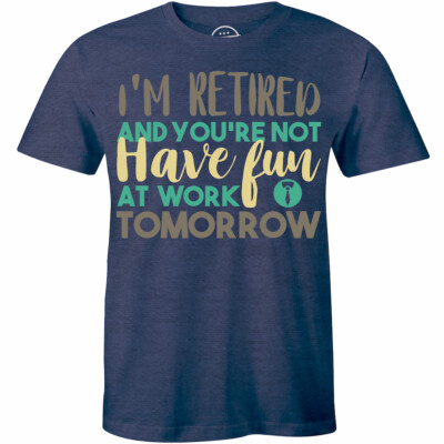 I'm Retired You're Not Have Fun At Work Tomorrow T Shirt Funny Retirement Tee