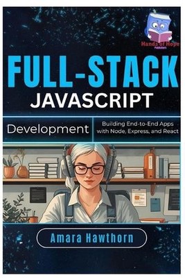 Full-Stack JavaScript Development: Building End-to-End Apps with Node, Express, 