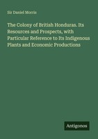 The Colony Of British Honduras. Its Resources And Prospects, With Particular Ref