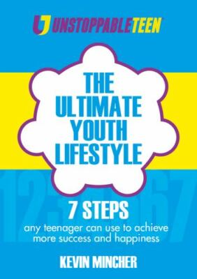 The Ultimate Youth Lifestyle: 7 Steps any teenager can use to achieve more succe