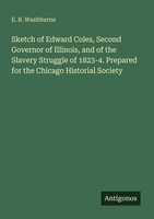 Sketch Of Edward Coles, Second Governor Of Illinois, And Of The Slavery Struggle