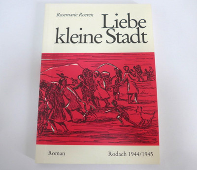 Liebe kleine Stadt. Roman Rosemarie Roeren. Rodach 1944/1945