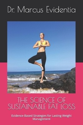 The Science of Sustainable Fat Loss: Evidence-Based Strategies for Lasting Weigh