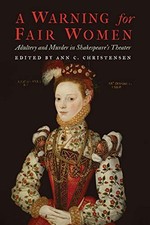 A Warning for Fair Women: Adultery and Murder in Shakespeare's Theater by Ann C