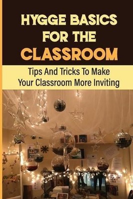 Hygge Basics For The Classroom: Tips And Tricks To Make Your Classroom More Invi