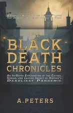 The Black Death Chronicles: A Complete History of the Medieval Plague That Devas