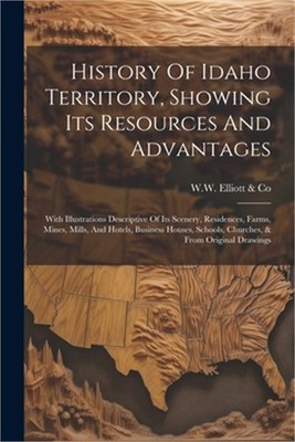 History Of Idaho Territory, Showing Its Resources And Advantages: With Illustrat