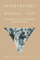 Interpreting The Musical Past Early Music In Nineteenth-Century France Ellis