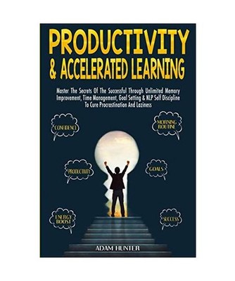 Productivity &  Accelerated Learning: Master The Secrets Of The Successful Throu