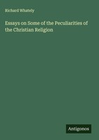 Richard Whately | Essays On Some Of The Peculiarities Of The Christian Religion