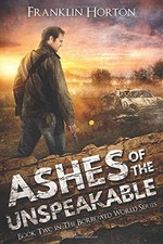 ASHES OF THE UNSPEAKABLE: BOOK TWO IN THE BORROWED WORLD By Franklin Horton NEW