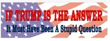 IF TRUMP IS THE ANSWER - ANTI Trump POLITICAL BUMPER FUNNY STICKER