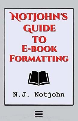 Notjohn's Guide to E-book Formatting: Ten Steps to Getting Your Book Ready to Se