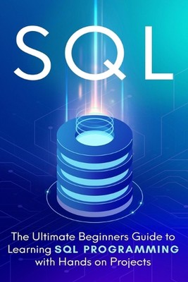 SQL: The Ultimate Beginner's Step-by-Step Guide to Learn SQL Programming with Ha