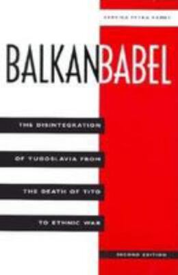 Balkan Babel: The Disintegration Of Yugoslavia From The Death Of Tito To...
