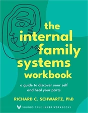 The Internal Family Systems Workbook: A Guide to Discover Your Self and Heal You