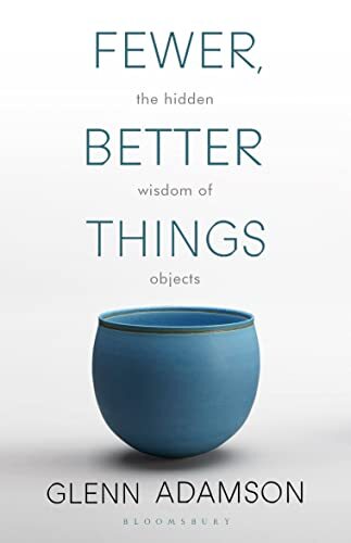 Fewer, Better Things: The Hidden Wisdom of Objects-Glenn Adamson