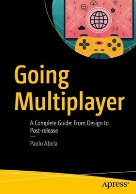 Going Multiplayer: A Complete Guide: From Design to Post-release by Paolo Abela