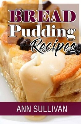 Bread Pudding Recipes by Ann Sullivan: New