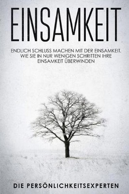 Einsamkeit: Endlich schluss machen mit der Einsamkeit. Wie Sie in nur wenigen Sc