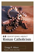 40 Questions About Roman Catholicism by Gregg Allison