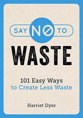 Say No to Waste: 101 Easy Ways to Create Less Waste By Harriet D