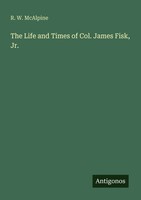 R. W. Mcalpine | The Life And Times Of Col. James Fisk, Jr. | Taschenbuch (2025)