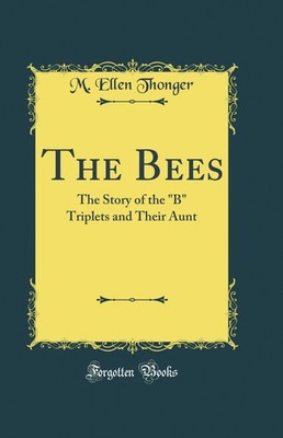 The Bees: The Story of the ''B'' Triplets and Their Aunt (Classic Reprint)